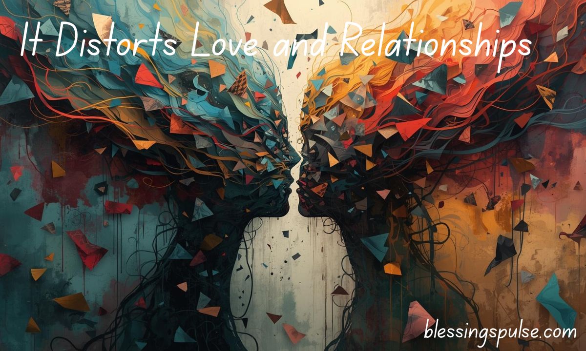 It Distorts Love and Relationships